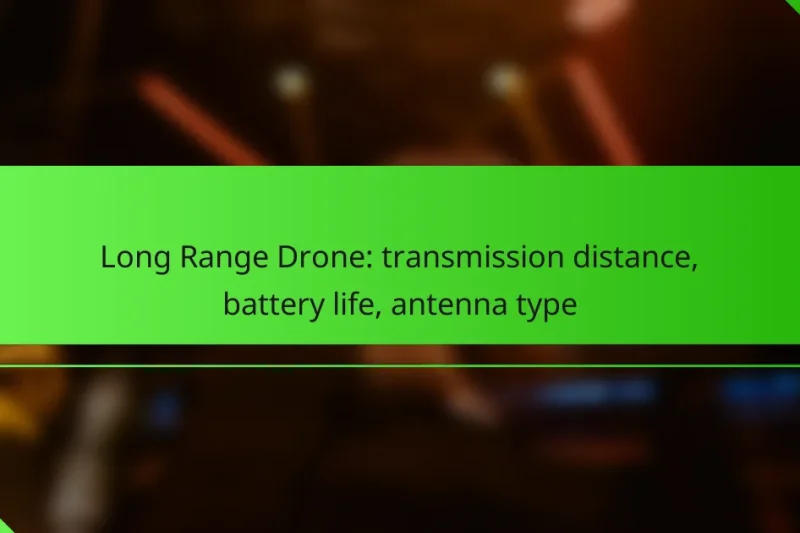 Long Range Drone: transmission distance, battery life, antenna type