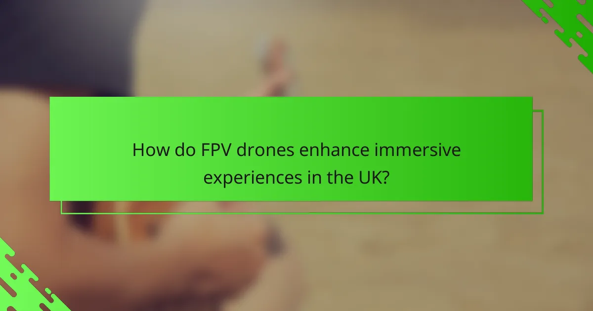 How do FPV drones enhance immersive experiences in the UK?