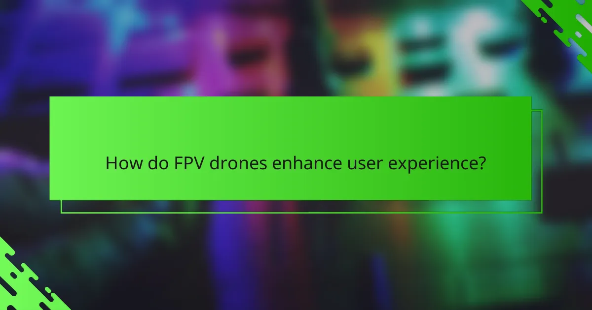 How do FPV drones enhance user experience?