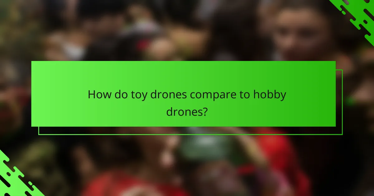 How do toy drones compare to hobby drones?