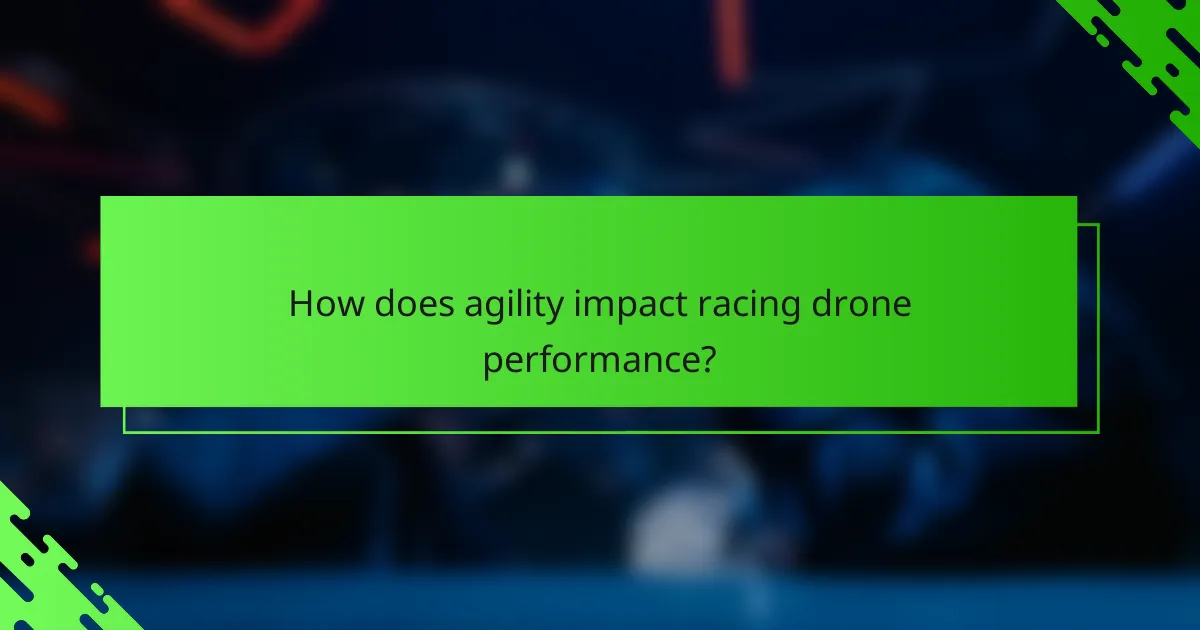 How does agility impact racing drone performance?