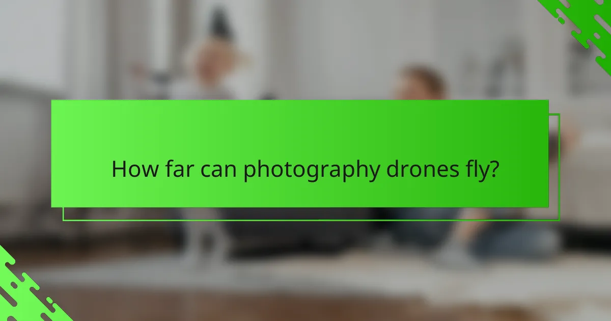 How far can photography drones fly?