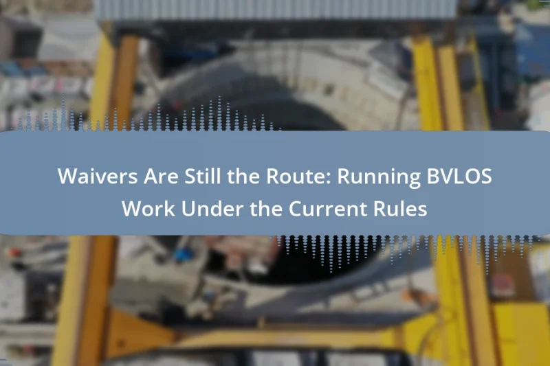 Waivers Are Still the Route: Running BVLOS Work Under the Current Rules
