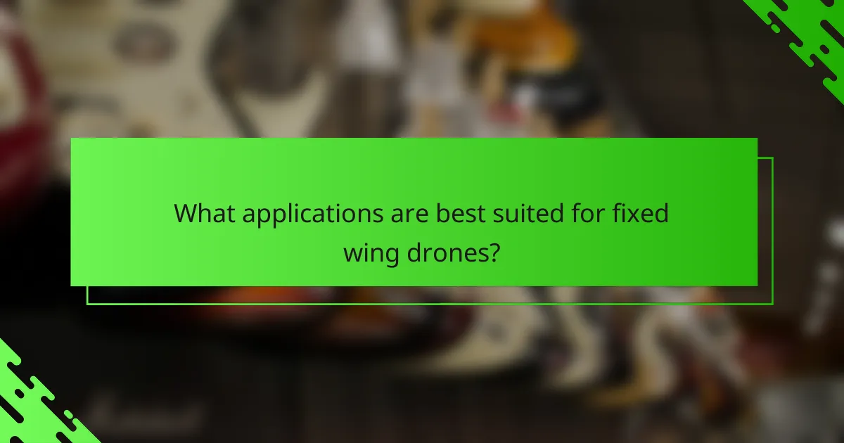 What applications are best suited for fixed wing drones?