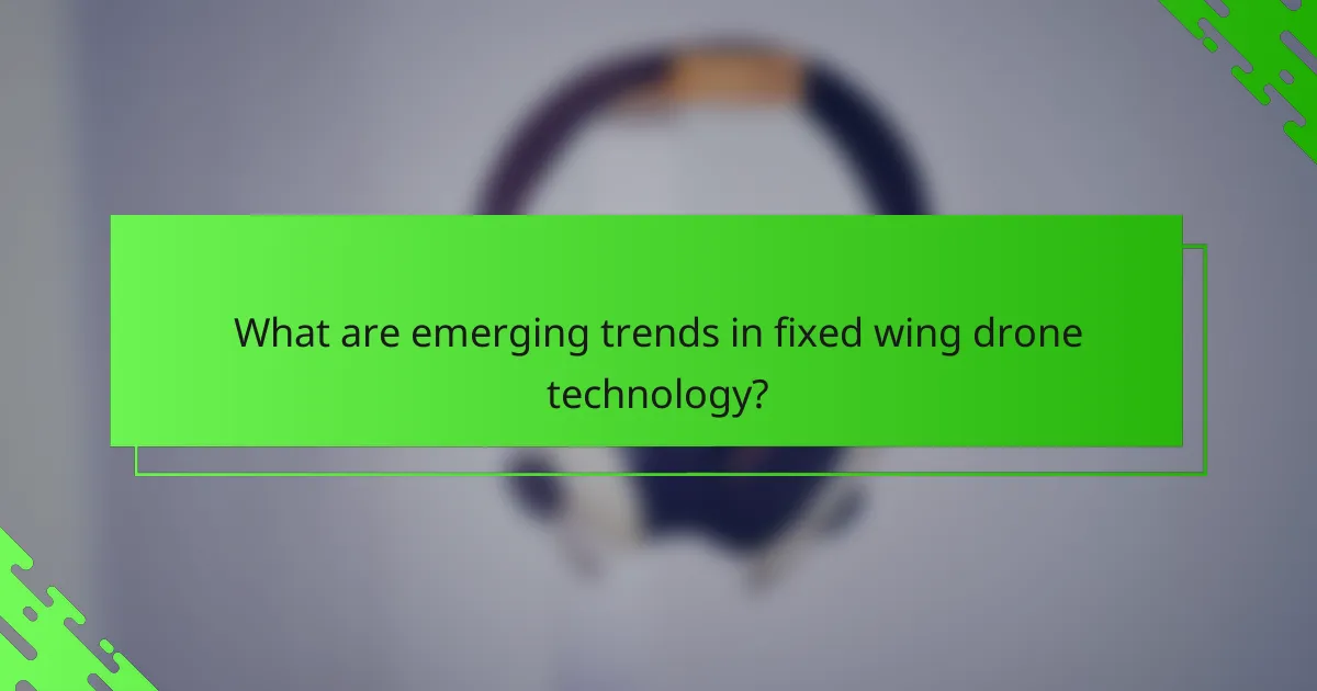What are emerging trends in fixed wing drone technology?