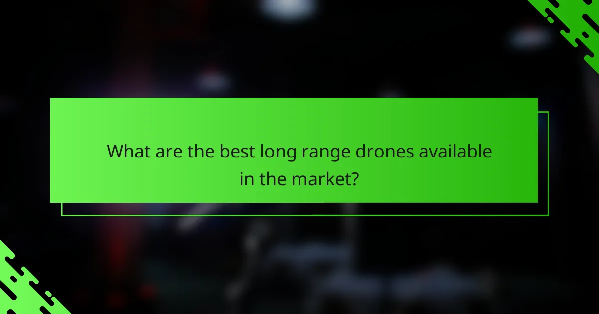 What are the best long range drones available in the market?