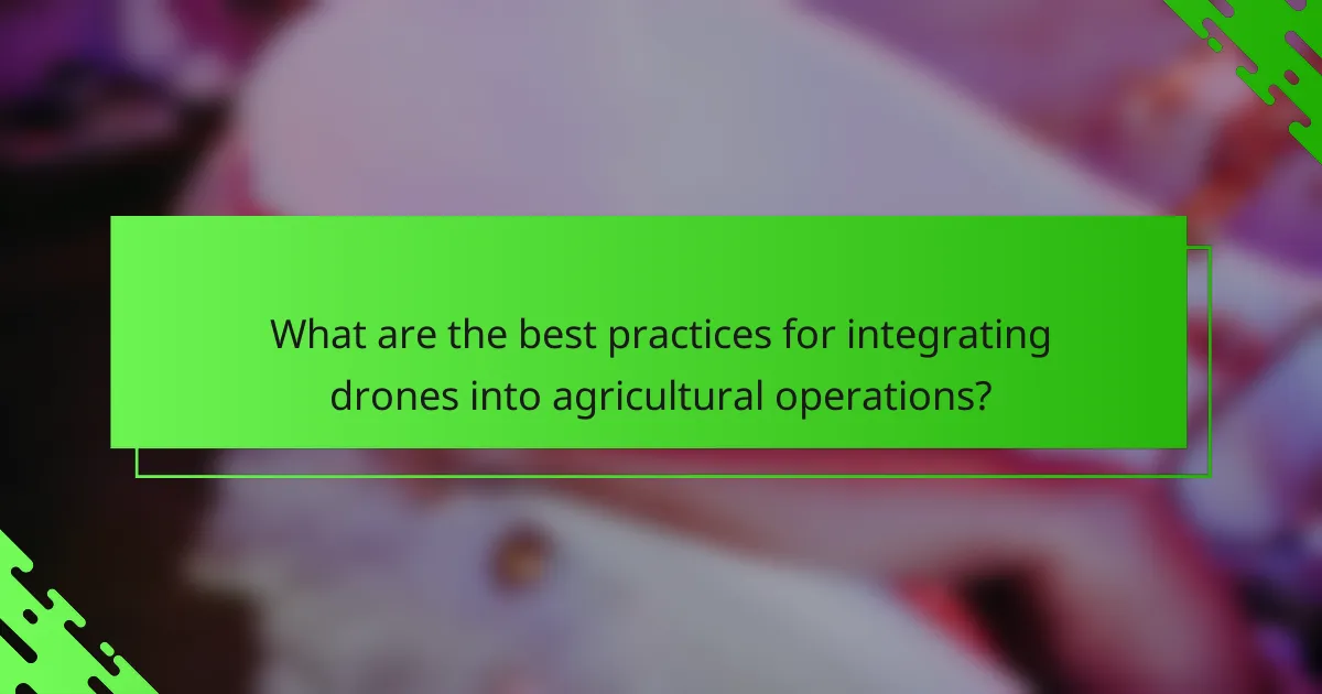 What are the best practices for integrating drones into agricultural operations?