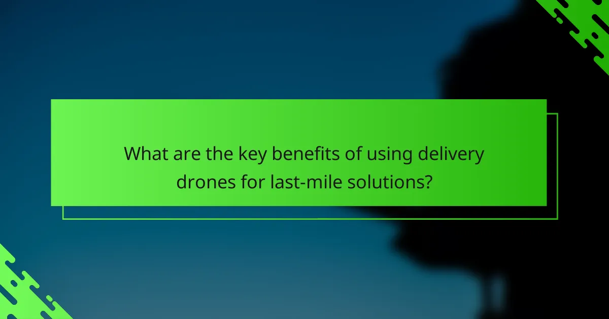 What are the key benefits of using delivery drones for last-mile solutions?