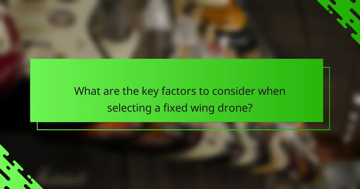 What are the key factors to consider when selecting a fixed wing drone?