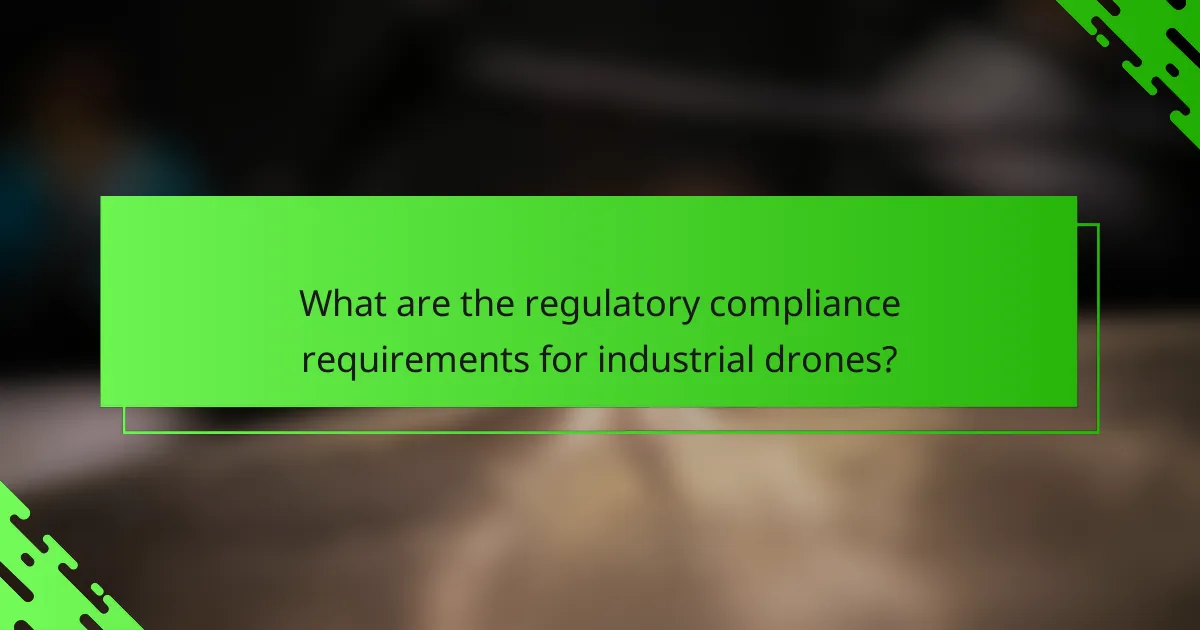 What are the regulatory compliance requirements for industrial drones?