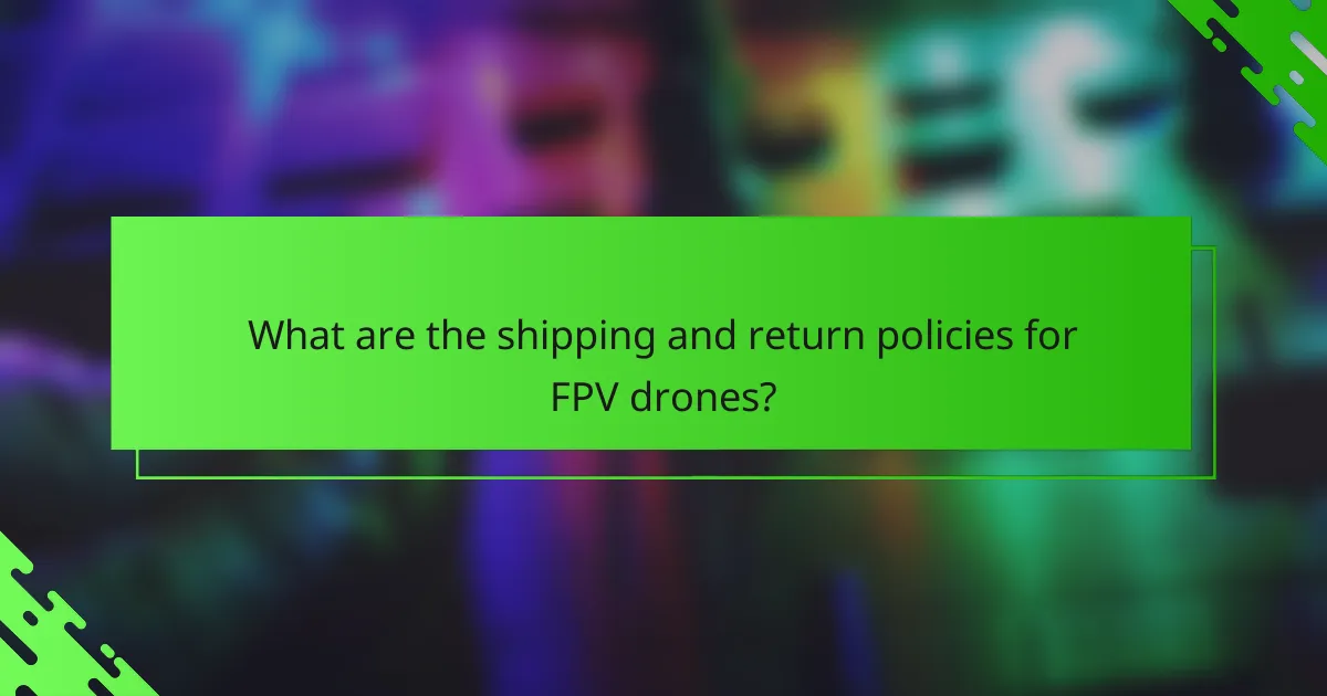 What are the shipping and return policies for FPV drones?