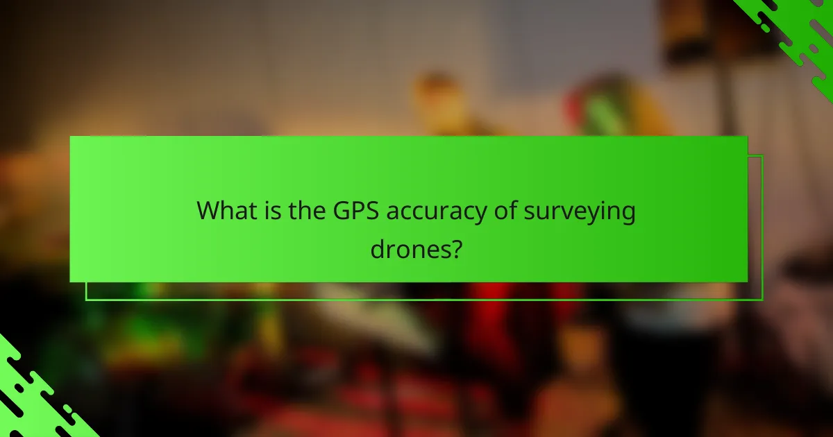 What is the GPS accuracy of surveying drones?
