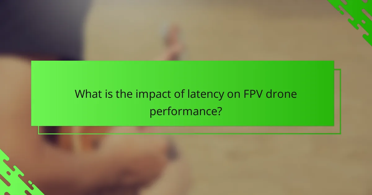 What is the impact of latency on FPV drone performance?