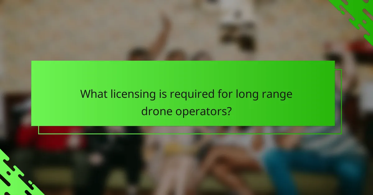 What licensing is required for long range drone operators?