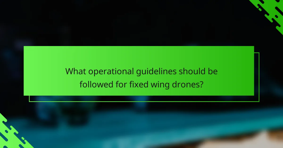 What operational guidelines should be followed for fixed wing drones?